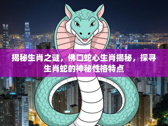 揭秘生肖之谜，佛口蛇心生肖揭秘，探寻生肖蛇的神秘性格特点