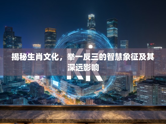 揭秘生肖文化，举一反三的智慧象征及其深远影响