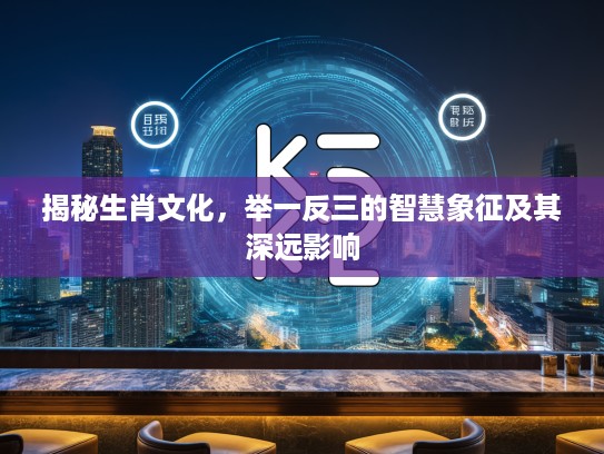 揭秘生肖文化，举一反三的智慧象征及其深远影响