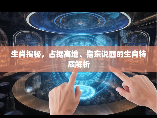 生肖揭秘，占据高地、指东说西的生肖特质解析