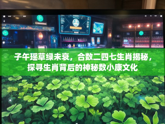 子午瑶草绿未衰，合数二四七生肖揭秘，探寻生肖背后的神秘数小康文化