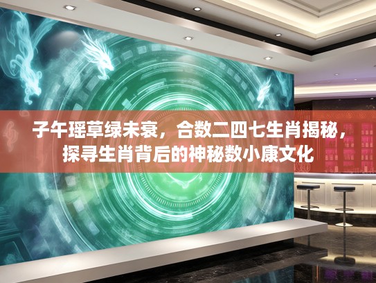 子午瑶草绿未衰，合数二四七生肖揭秘，探寻生肖背后的神秘数小康文化