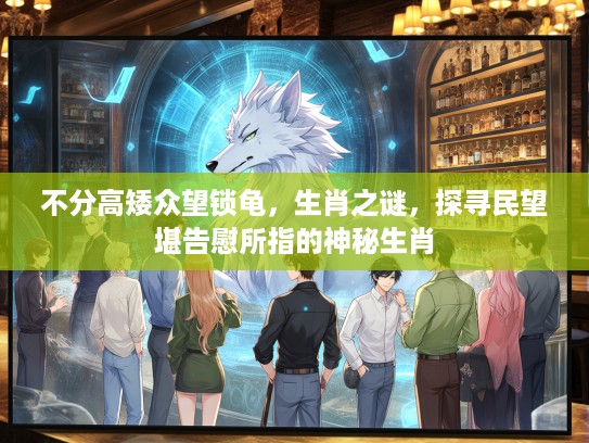 不分高矮众望锁龟，生肖之谜，探寻民望堪告慰所指的神秘生肖