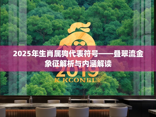 2025年生肖属狗代表符号——叠翠流金象征解析与内涵解读