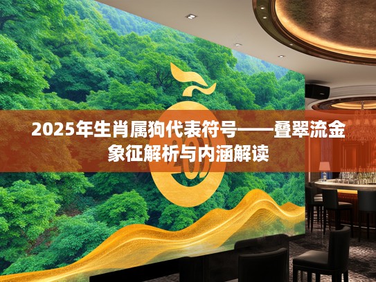 2025年生肖属狗代表符号——叠翠流金象征解析与内涵解读
