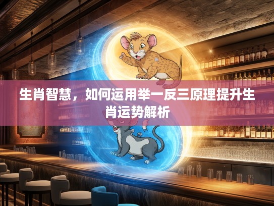 生肖智慧，如何运用举一反三原理提升生肖运势解析