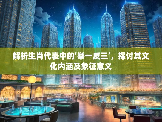 解析生肖代表中的‘举一反三’，探讨其文化内涵及象征意义