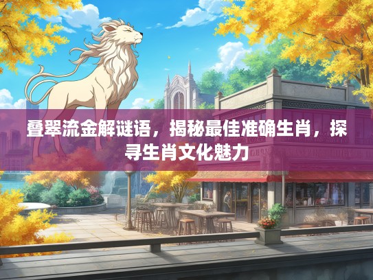 叠翠流金解谜语，揭秘最佳准确生肖，探寻生肖文化魅力