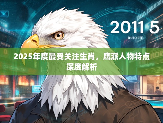 2025年度最受关注生肖，鹰派人物特点深度解析