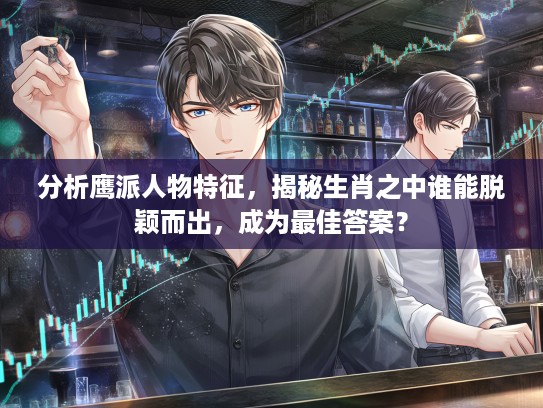 分析鹰派人物特征，揭秘生肖之中谁能脱颖而出，成为最佳答案？