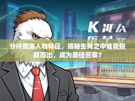 分析鹰派人物特征，揭秘生肖之中谁能脱颖而出，成为最佳答案？