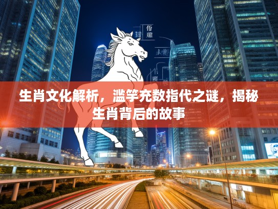 生肖文化解析，滥竽充数指代之谜，揭秘生肖背后的故事