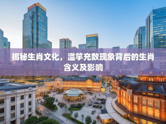 揭秘生肖文化，滥竽充数现象背后的生肖含义及影响