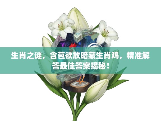 生肖之谜，含苞欲放暗藏生肖鸡，精准解答最佳答案揭秘！
