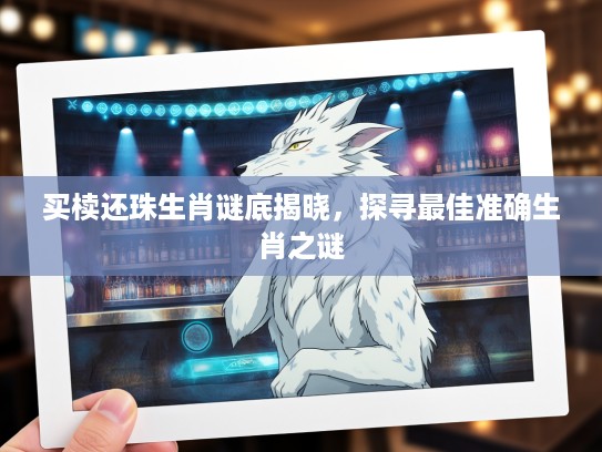 买椟还珠生肖谜底揭晓，探寻最佳准确生肖之谜