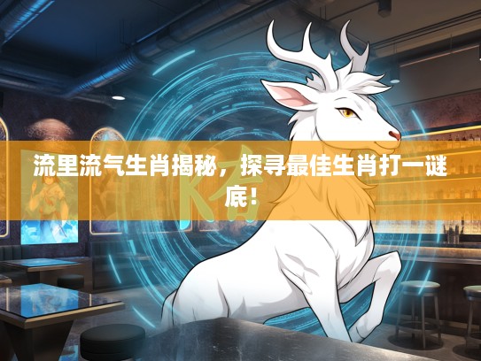 流里流气生肖揭秘，探寻最佳生肖打一谜底！