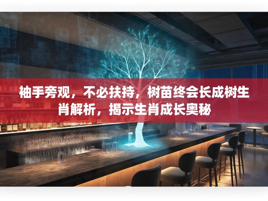 袖手旁观，不必扶持，树苗终会长成树生肖解析，揭示生肖成长奥秘