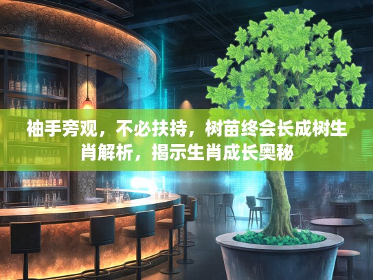 袖手旁观，不必扶持，树苗终会长成树生肖解析，揭示生肖成长奥秘