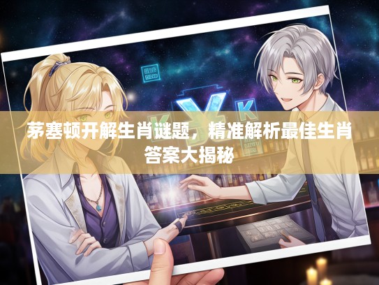 茅塞顿开解生肖谜题，精准解析最佳生肖答案大揭秘