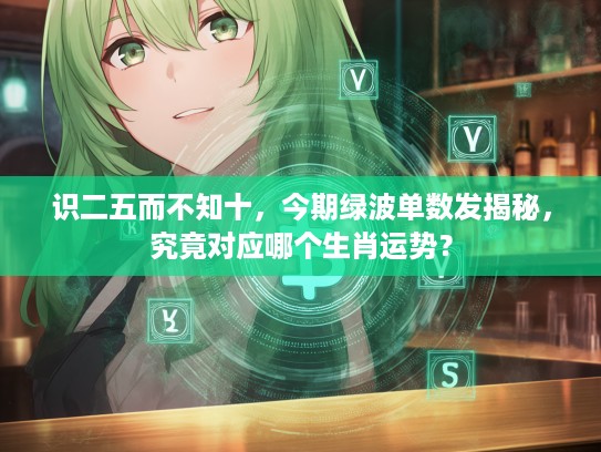 识二五而不知十，今期绿波单数发揭秘，究竟对应哪个生肖运势？