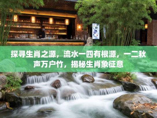 探寻生肖之源，流水一四有根源，一二秋声万户竹，揭秘生肖象征意