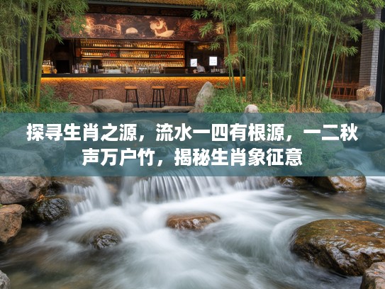 探寻生肖之源，流水一四有根源，一二秋声万户竹，揭秘生肖象征意