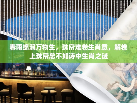 春雨绵润万物生，珠帘难卷生肖意，解卷上珠帘总不如诗中生肖之谜