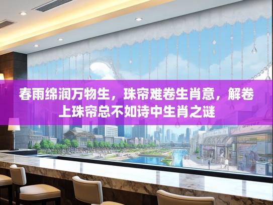 春雨绵润万物生，珠帘难卷生肖意，解卷上珠帘总不如诗中生肖之谜