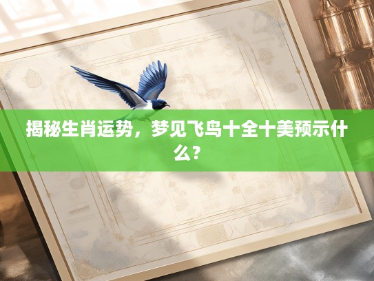 揭秘生肖运势，梦见飞鸟十全十美预示什么？