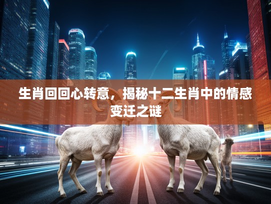 生肖回回心转意，揭秘十二生肖中的情感变迁之谜