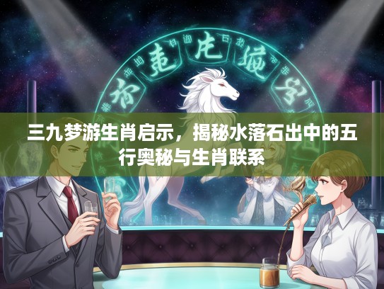 三九梦游生肖启示，揭秘水落石出中的五行奥秘与生肖联系