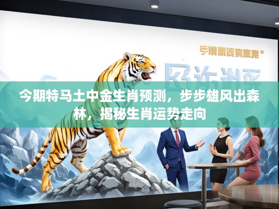 今期特马土中金生肖预测，步步雄风出森林，揭秘生肖运势走向