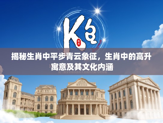 揭秘生肖中平步青云象征，生肖中的高升寓意及其文化内涵