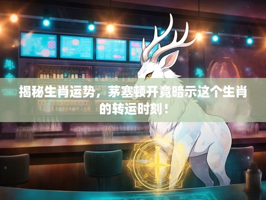 揭秘生肖运势，茅塞顿开竟暗示这个生肖的转运时刻！