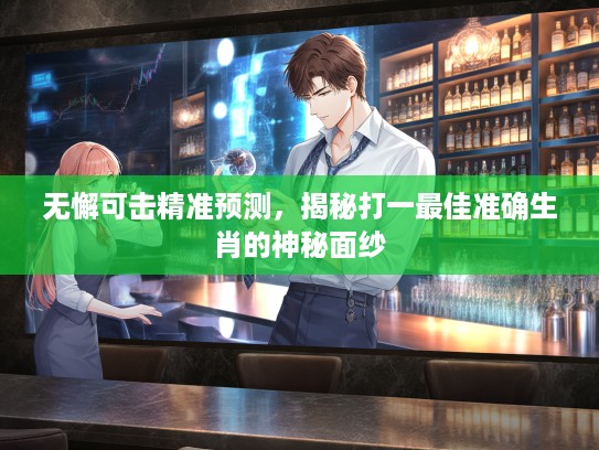 无懈可击精准预测，揭秘打一最佳准确生肖的神秘面纱