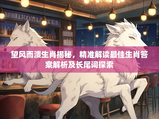 望风而溃生肖揭秘，精准解读最佳生肖答案解析及长尾词探索
