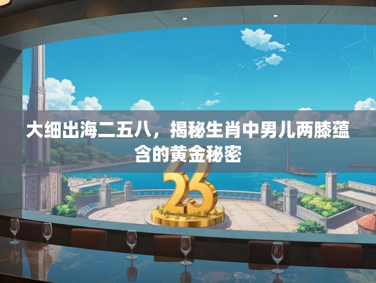 大细出海二五八，揭秘生肖中男儿两膝蕴含的黄金秘密