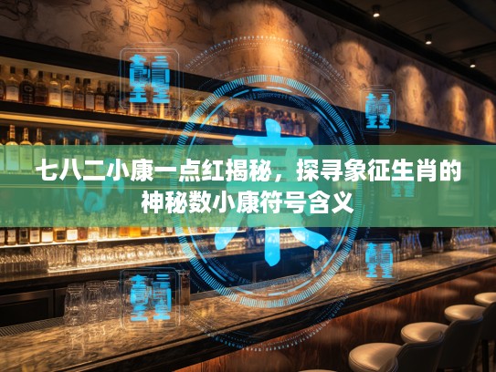 七八二小康一点红揭秘，探寻象征生肖的神秘数小康符号含义