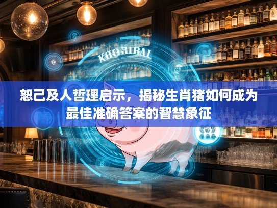 恕己及人哲理启示，揭秘生肖猪如何成为最佳准确答案的智慧象征