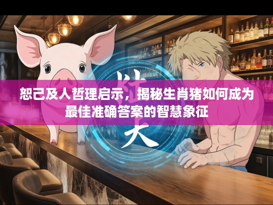 恕己及人哲理启示，揭秘生肖猪如何成为最佳准确答案的智慧象征