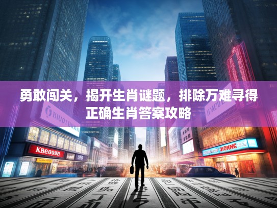 勇敢闯关，揭开生肖谜题，排除万难寻得正确生肖答案攻略