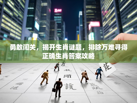 勇敢闯关，揭开生肖谜题，排除万难寻得正确生肖答案攻略