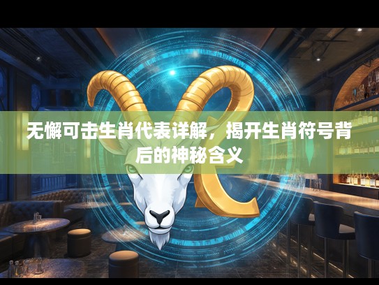 无懈可击生肖代表详解，揭开生肖符号背后的神秘含义