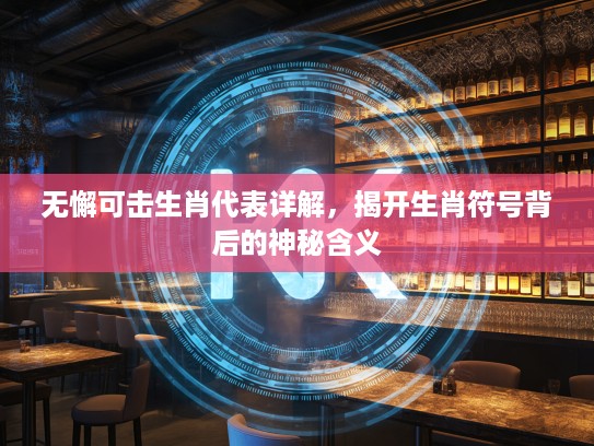 无懈可击生肖代表详解，揭开生肖符号背后的神秘含义