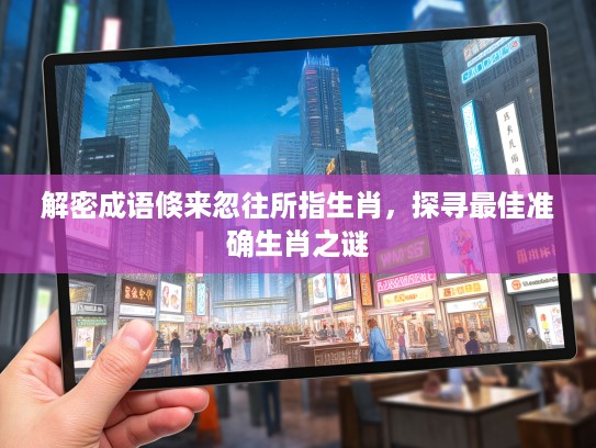 解密成语倏来忽往所指生肖，探寻最佳准确生肖之谜