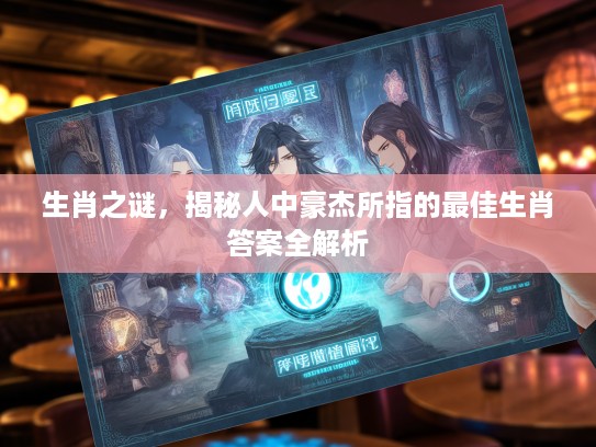 生肖之谜，揭秘人中豪杰所指的最佳生肖答案全解析