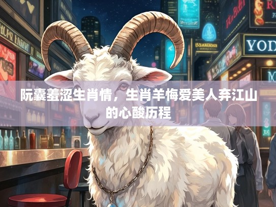 阮囊羞涩生肖情，生肖羊悔爱美人弃江山的心酸历程