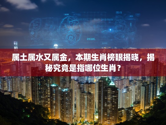 属土属水又属金，本期生肖榜眼揭晓，揭秘究竟是指哪位生肖？