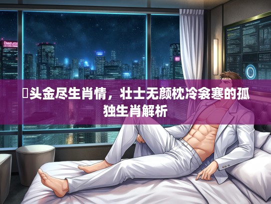 牀头金尽生肖情，壮士无颜枕冷衾寒的孤独生肖解析