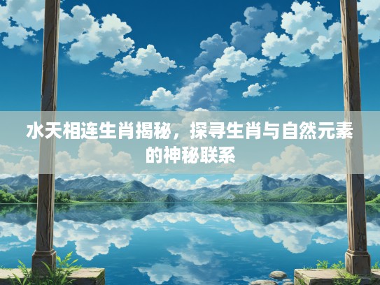 水天相连生肖揭秘，探寻生肖与自然元素的神秘联系